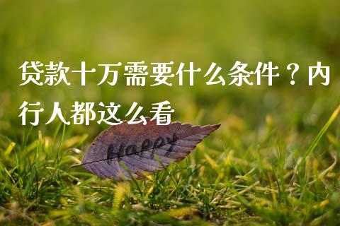 贷款十万需要什么条件？内行人都这么看_https://wap.ycdhulan.com_国际财经_第1张