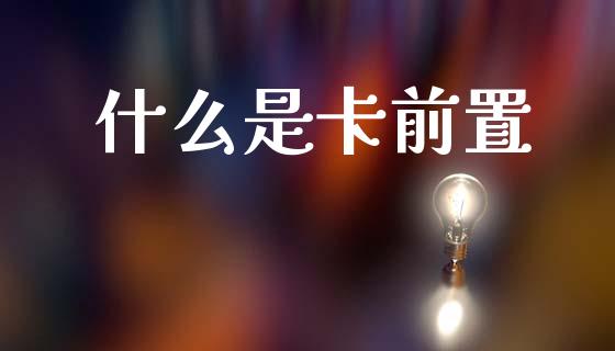 什么是卡前置_https://wap.ycdhulan.com_投资基金_第1张