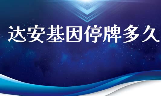 达安基因停牌多久_https://wap.ycdhulan.com_金融咨询_第1张