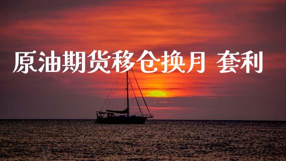 原油期货移仓换月 套利_https://wap.ycdhulan.com_投资基金_第1张