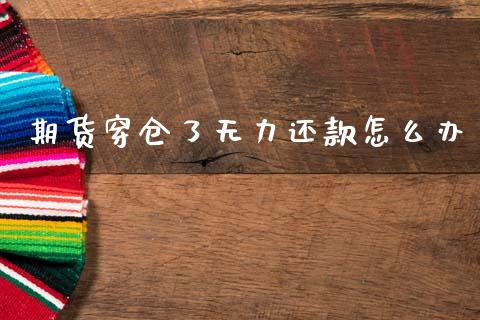 期货穿仓了无力还款怎么办_https://wap.ycdhulan.com_财经新闻_第1张