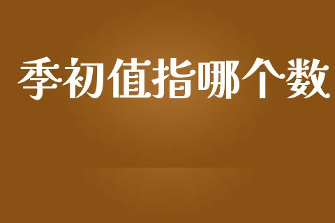 季初值指哪个数_https://wap.ycdhulan.com_财务投资_第1张
