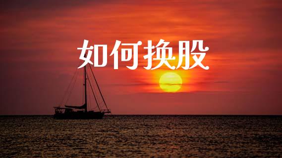 如何换股_https://wap.ycdhulan.com_国际财经_第1张