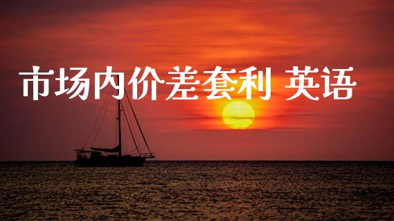 市场内价差套利 英语_https://wap.ycdhulan.com_财经新闻_第1张