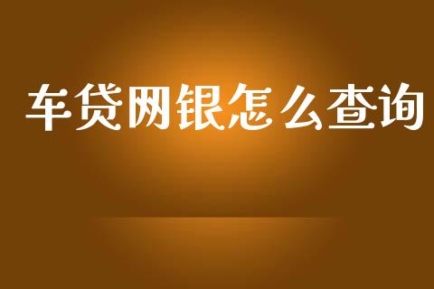 车贷网银怎么查询_https://wap.ycdhulan.com_财经新闻_第1张