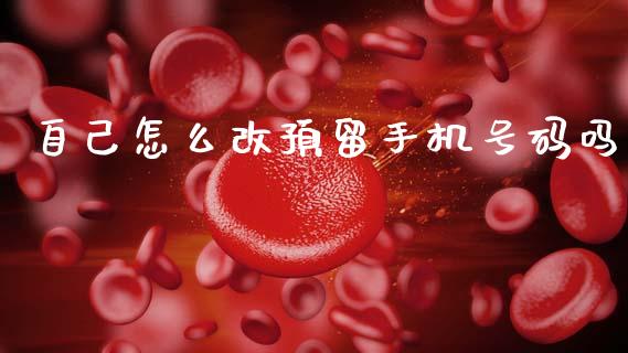 自己怎么改预留手机号码吗_https://wap.ycdhulan.com_金融咨询_第1张