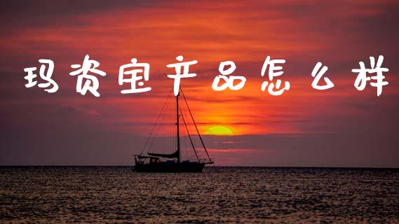 玛资宝产品怎么样_https://wap.ycdhulan.com_财务投资_第1张