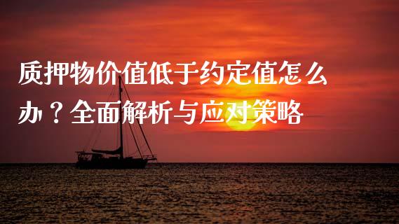 质押物价值低于约定值怎么办?全面解析与应对策略_货币市场_第1张_国际财经_财经新闻_财务投资_金融咨询_货币市场_投资基金 质押物价值低于约定值怎么办?全面解析与应对策略_https://wap.ycdhulan.com_货币市场_第1张