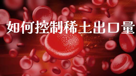 如何控制稀土出口量_https://wap.ycdhulan.com_金融咨询_第1张