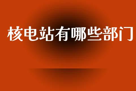 核电站有哪些部门_https://wap.ycdhulan.com_财经新闻_第1张