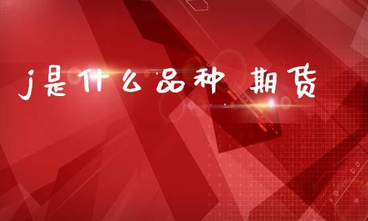 j是什么品种 期货_https://wap.ycdhulan.com_国际财经_第1张