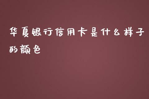 华夏银行信用卡是什么样子的颜色_https://wap.ycdhulan.com_财经新闻_第1张