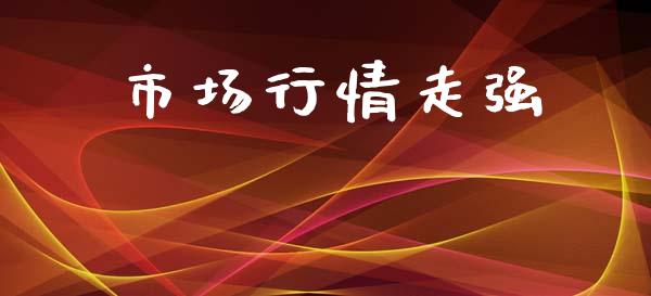 市场行情走强_https://wap.ycdhulan.com_货币市场_第1张