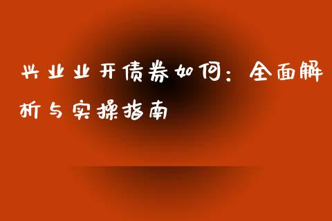 兴业业开债券如何：全面解析与实操指南_https://wap.ycdhulan.com_国际财经_第1张
