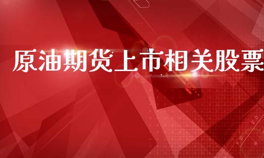 原油期货上市相关股票_https://wap.ycdhulan.com_货币市场_第1张