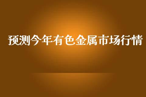 预测今年有色金属市场行情_https://wap.ycdhulan.com_货币市场_第1张