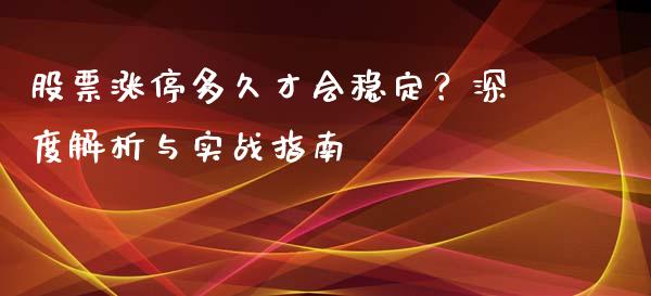 股票涨停多久才会稳定？深度解析与实战指南_https://wap.ycdhulan.com_财务投资_第1张