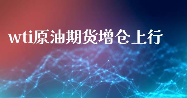 wti原油期货增仓上行_https://wap.ycdhulan.com_金融咨询_第1张