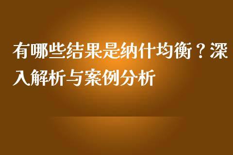 有哪些结果是纳什均衡？深入解析与案例分析_https://wap.ycdhulan.com_财务投资_第1张