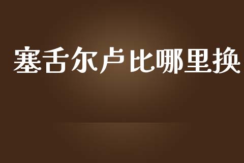 塞舌尔卢比哪里换_https://wap.ycdhulan.com_投资基金_第1张