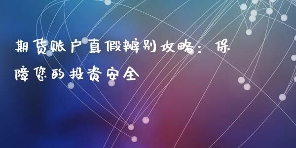 期货账户真假辨别攻略：保障您的投资安全_https://wap.ycdhulan.com_国际财经_第1张