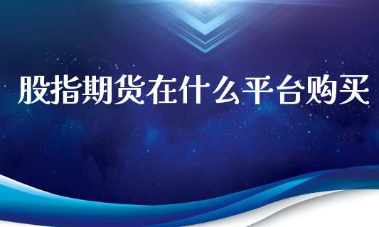 股指期货在什么平台购买_https://wap.ycdhulan.com_金融咨询_第1张