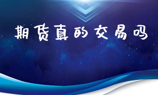 期货真的交易吗_https://wap.ycdhulan.com_投资基金_第1张