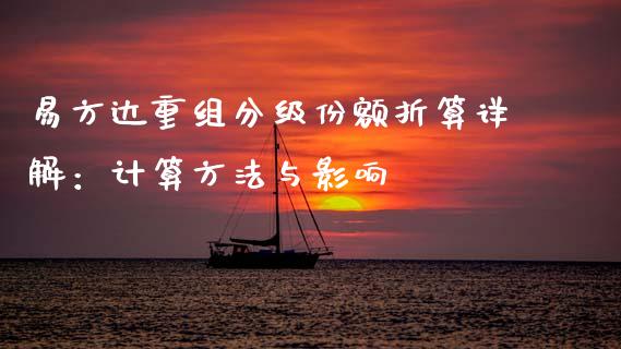 易方达重组分级份额折算详解：计算方法与影响_https://wap.ycdhulan.com_财经新闻_第1张