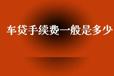 车贷手续费一般是多少_https://wap.ycdhulan.com_国际财经_第1张