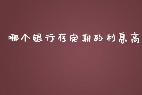哪个银行存定期的利息高_https://wap.ycdhulan.com_投资基金_第1张
