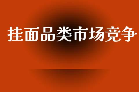 挂面品类市场竞争_https://wap.ycdhulan.com_投资基金_第1张