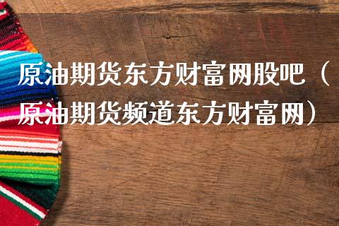 原油期货东方财富网股吧（原油期货频道东方财富网）_https://wap.ycdhulan.com_国际财经_第1张