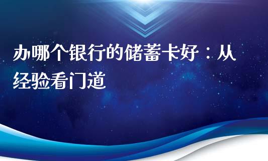 办哪个银行的储蓄卡好：从经验看门道_https://wap.ycdhulan.com_金融咨询_第1张