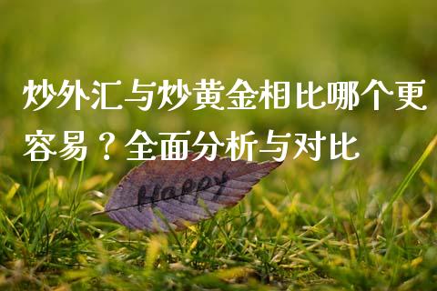 炒外汇与炒黄金相比哪个更容易？全面分析与对比_https://wap.ycdhulan.com_投资基金_第1张