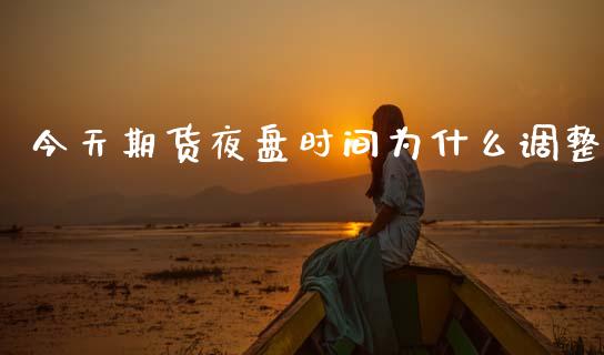 今天期货夜盘时间为什么调整_https://wap.ycdhulan.com_国际财经_第1张