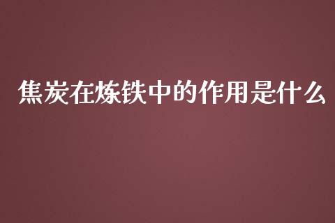 焦炭在炼铁中的作用是什么_https://wap.ycdhulan.com_金融咨询_第1张