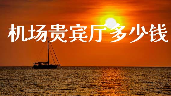 机场贵宾厅多少钱_https://wap.ycdhulan.com_国际财经_第1张