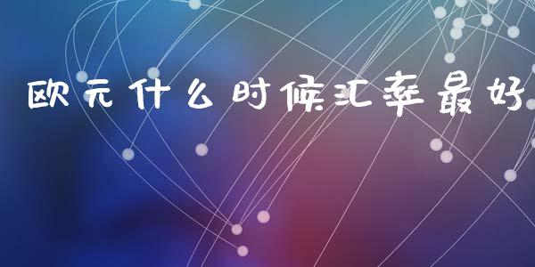 欧元什么时候汇率最好_https://wap.ycdhulan.com_国际财经_第1张