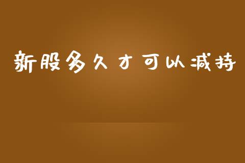 新股多久才可以减持_https://wap.ycdhulan.com_货币市场_第1张