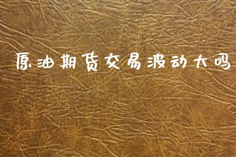 原油期货交易波动大吗_https://wap.ycdhulan.com_货币市场_第1张
