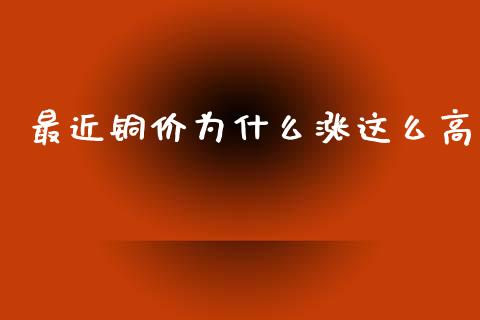 最近铜价为什么涨这么高_https://wap.ycdhulan.com_财经新闻_第1张