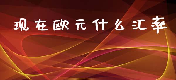 现在欧元什么汇率_https://wap.ycdhulan.com_财经新闻_第1张