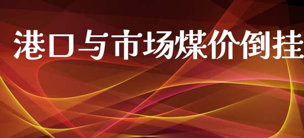 港口与市场煤价倒挂_https://wap.ycdhulan.com_财经新闻_第1张