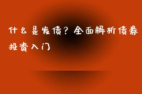 什么是发债？全面解析债券投资入门_https://wap.ycdhulan.com_投资基金_第1张