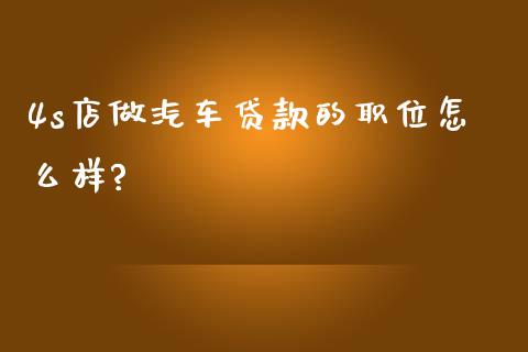 4s店做汽车贷款的职位怎么样?_https://wap.ycdhulan.com_金融咨询_第1张