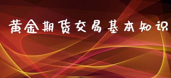黄金期货交易基本知识_https://wap.ycdhulan.com_财务投资_第1张