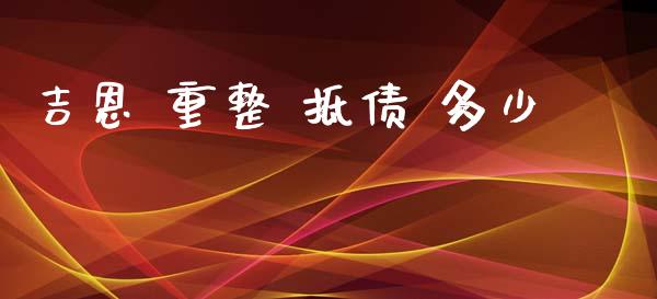 吉恩 重整 抵债 多少_https://wap.ycdhulan.com_投资基金_第1张