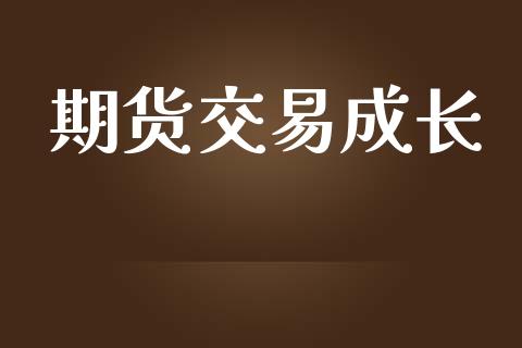 期货交易成长_https://wap.ycdhulan.com_投资基金_第1张