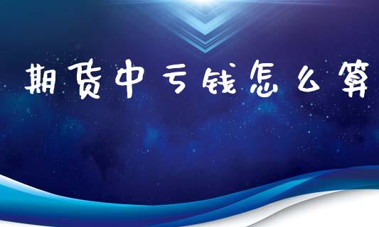 期货中亏钱怎么算_https://wap.ycdhulan.com_财务投资_第1张