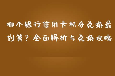 哪个银行信用卡积分兑换最划算？全面解析与兑换攻略_https://wap.ycdhulan.com_国际财经_第1张
